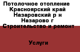 Потолочное отопление - Красноярский край, Назаровский р-н, Назарово г. Строительство и ремонт » Услуги   . Красноярский край